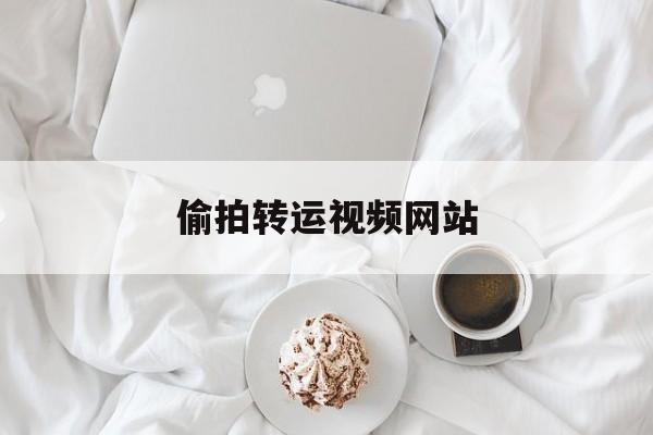 偷拍转运视频网站_偷拍转运视频网站大全