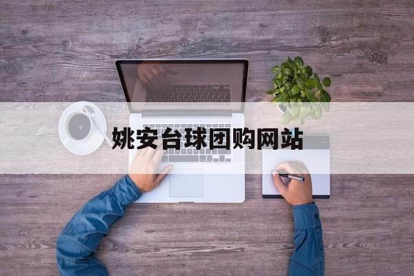 姚安台球团购网站_姚安台球团购网站有哪些