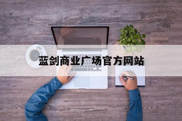 蓝剑商业广场官方网站_蓝剑商业广场官方网站