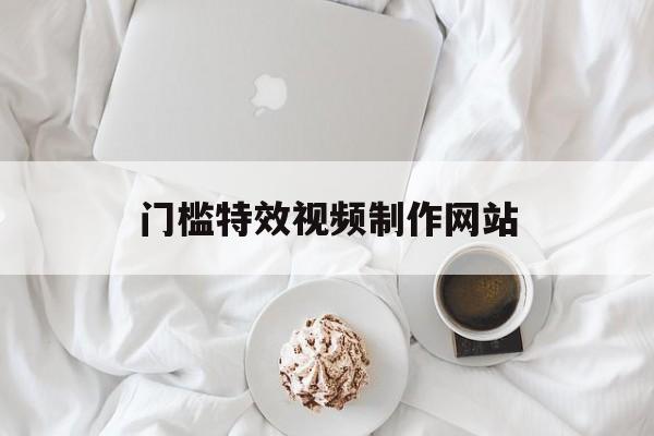 门槛特效视频制作网站_门槛特效视频制作网站
