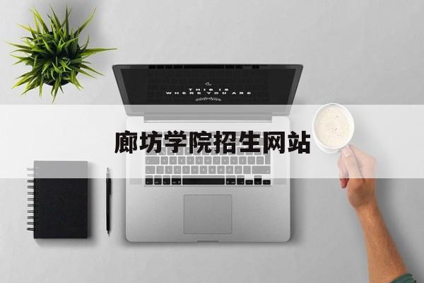 廊坊学院招生网站_廊坊学院招生简章
