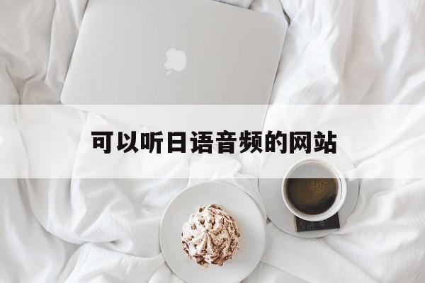 可以听日语音频的网站_可以听日语音频的网站有哪些