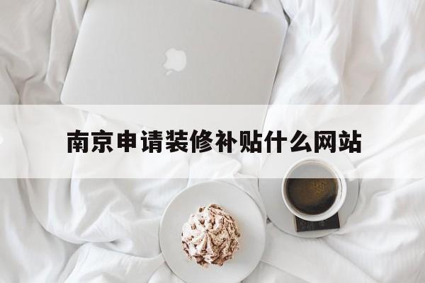 南京申请装修补贴什么网站_南京市装修时间规定2021