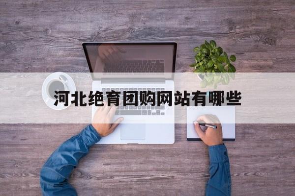 河北绝育团购网站有哪些_河北绝育团购网站有哪些公司 河北绝育团购网站有哪些_河北绝育团购网站有哪些公司