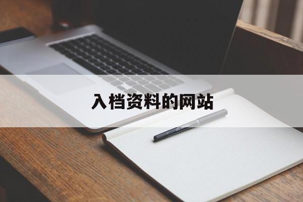 入档资料的网站_入档资料的网站怎么找 入档资料的网站_入档资料的网站怎么找