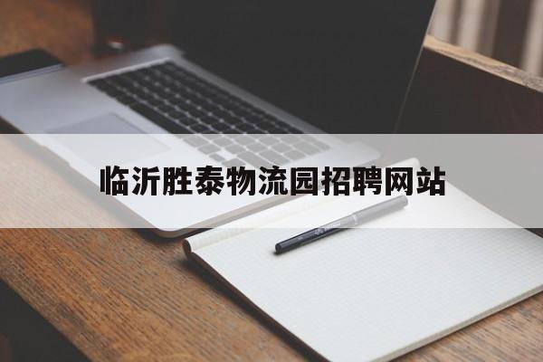 临沂胜泰物流园招聘网站_临沂绿源物流有限公司招聘 临沂胜泰物流园招聘网站_临沂绿源物流有限公司招聘